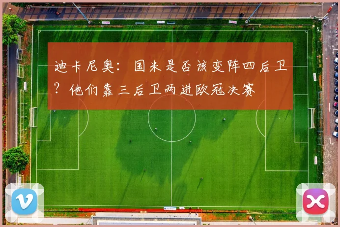 迪卡尼奥：国米是否该变阵四后卫？他们靠三后卫两进欧冠决赛
