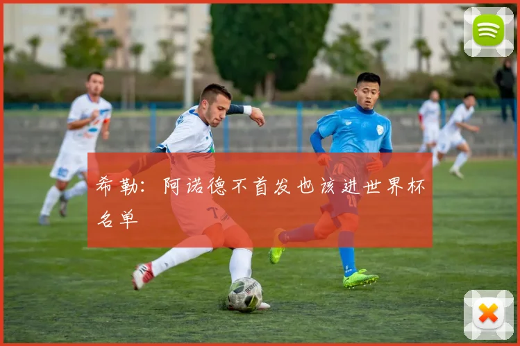 希勒：阿诺德不首发也该进世界杯名单