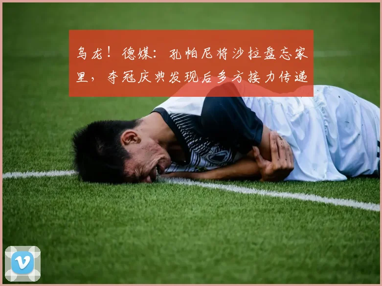 乌龙！德媒：孔帕尼将沙拉盘忘家里，夺冠庆典发现后多方接力传递